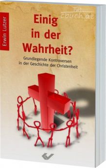 Erwin Lutzer: Einig in der Wahrheit? - Grundlegende Kontroversen in der Geschichte der Christenheit
