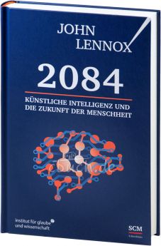 John Lennox: 2084: Künstliche Intelligenz und die Zukunft der Menschheit
