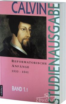 Calvin-Studienreihe: Reformatorische Anfänge 1533-1541 Band 1.1