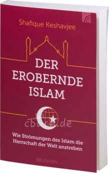 Dr. Shafique Keshavjee: Der erobernde Islam - Wie Strömungen des Islam die Herrschaft der Welt anstreben