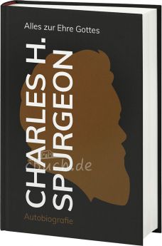 Charles H. Spurgeon: Alles zur Ehre Gottes - Autobiographie
