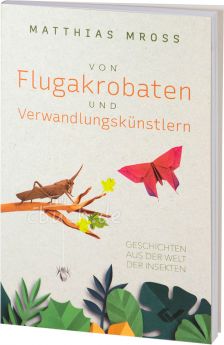 Matthias Mross: Von Flugakrobaten und Verwandlungskünstlern - Geschichten aus der Welt der Insekten