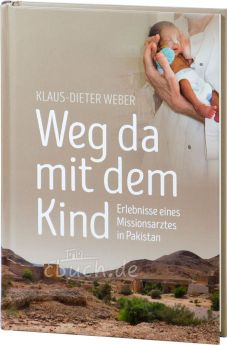 Klaus-Dieter Weber: Weg da mit dem Kind - Erlebnisse eines Missionsarztes in Pakistan